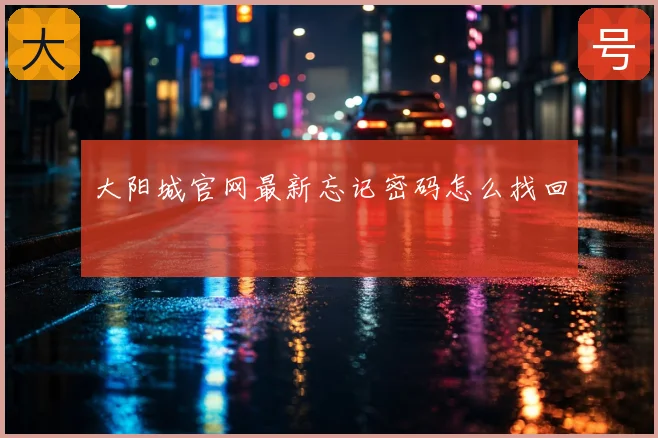 大阳城官网最新忘记密码怎么找回