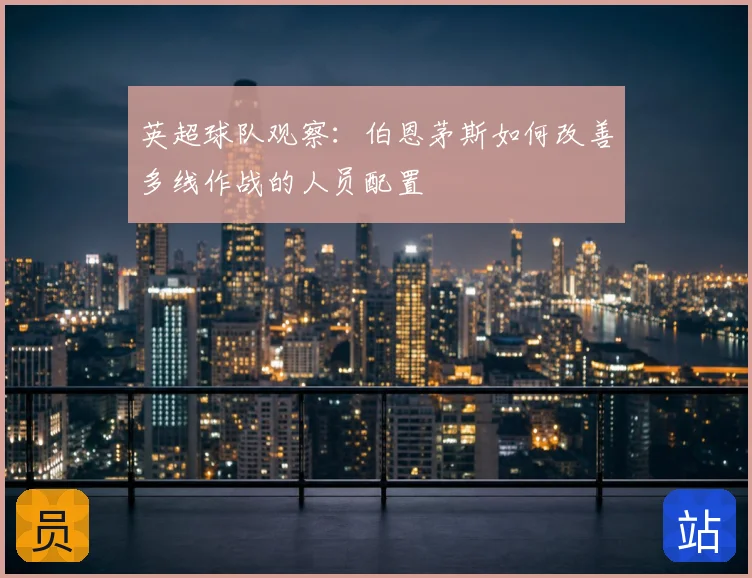 英超球队观察：伯恩茅斯如何改善多线作战的人员配置