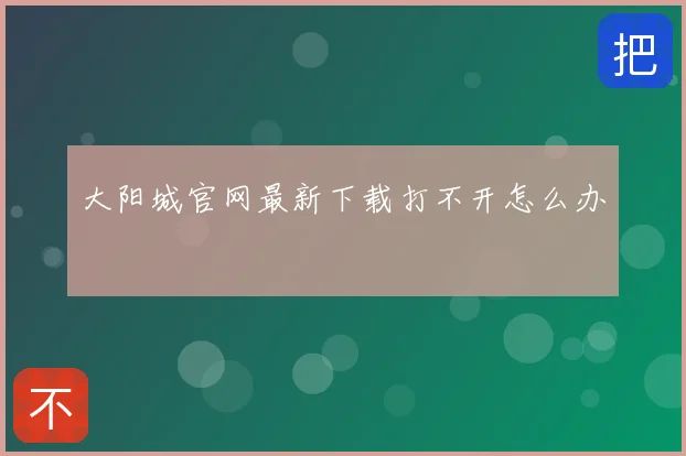 大阳城官网最新下载打不开怎么办