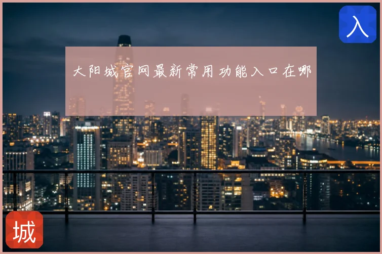 大阳城官网最新常用功能入口在哪