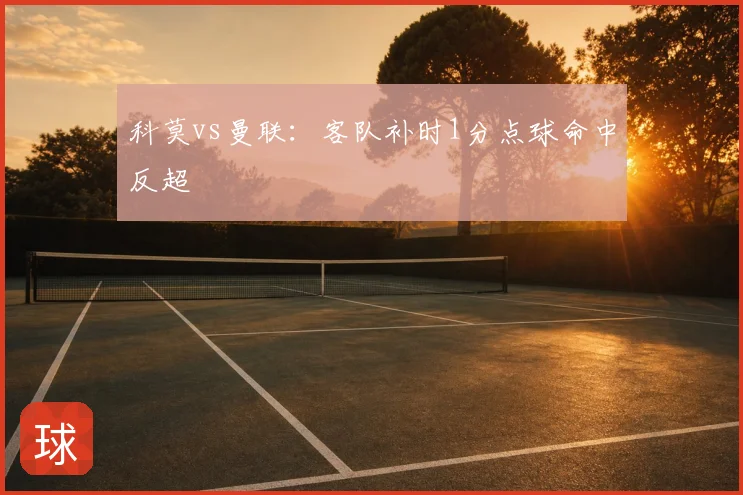 科莫vs曼联：客队补时1分点球命中反超