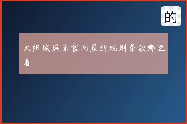 大阳城娱乐官网最新规则条款哪里看