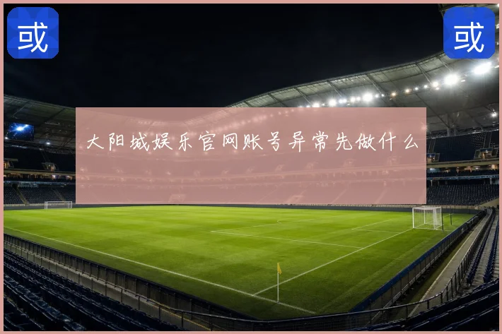 大阳城娱乐官网账号异常先做什么