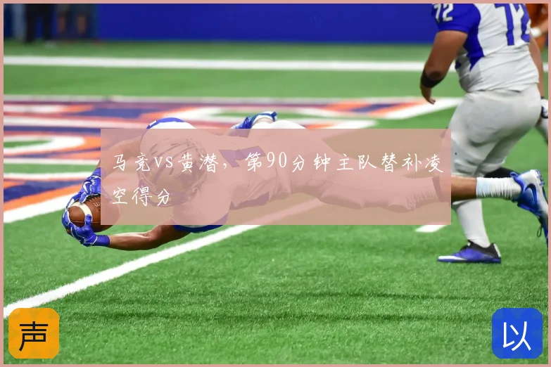 马竞vs黄潜，第90分钟主队替补凌空得分