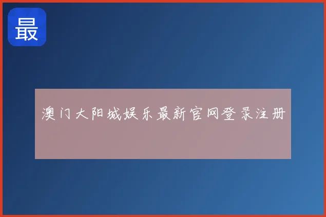 澳门大阳城娱乐最新官网登录注册