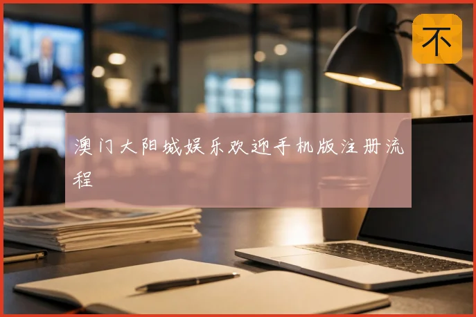 澳门大阳城娱乐欢迎手机版注册流程