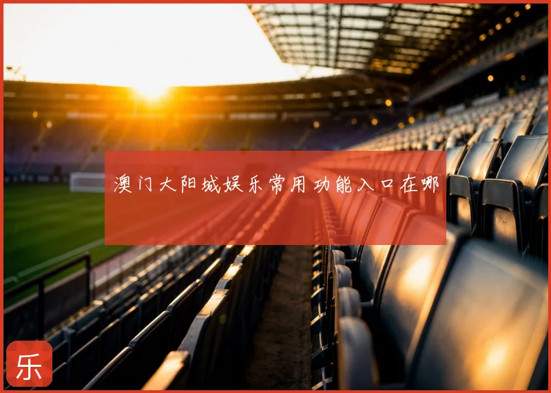 澳门大阳城娱乐常用功能入口在哪