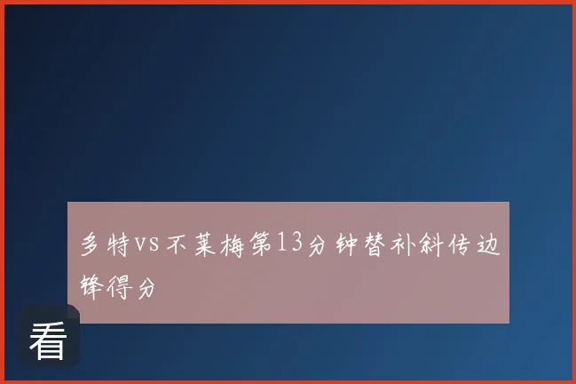 多特vs不莱梅第13分钟替补斜传边锋得分